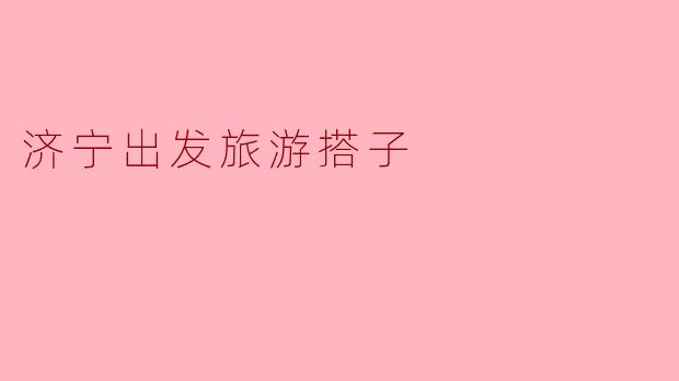 济宁出发旅游搭子