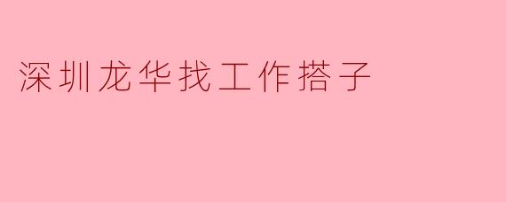 在深圳龙华找工作,有没有人一起搭个伴?可以互相分享招聘信息、模拟面试,或者结伴去人才市场,互相鼓励!