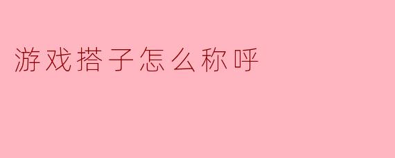 游戏搭子怎么称呼