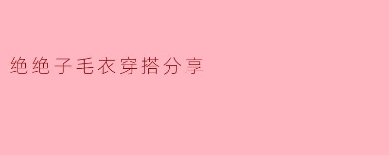 绝绝子毛衣穿搭分享