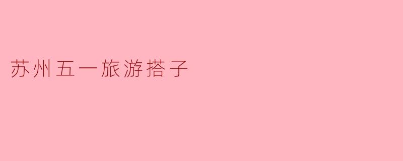 苏州五一旅游搭子