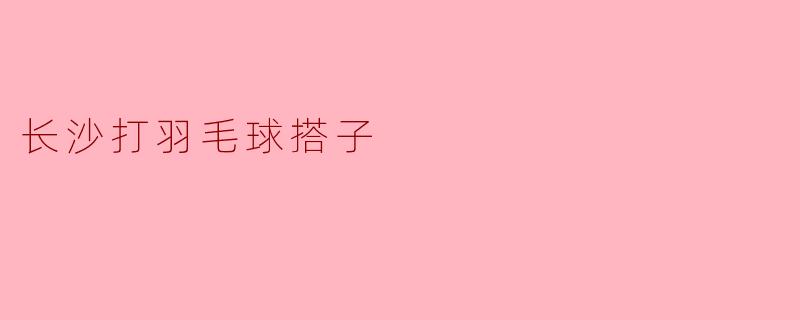 长沙打羽毛球搭子