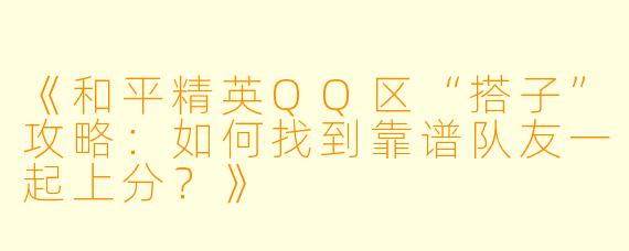 《和平精英QQ区“搭子”攻略：如何找到靠谱队友一起上分？》