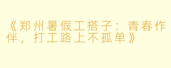 《郑州暑假工搭子：青春作伴，打工路上不孤单》