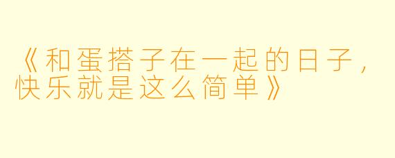 《和蛋搭子在一起的日子，快乐就是这么简单》