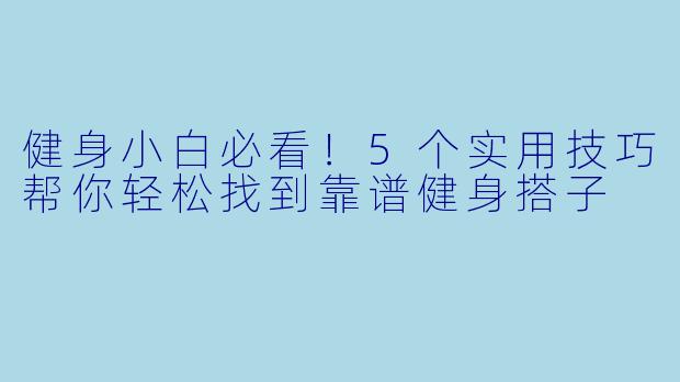 健身小白必看！5个实用技巧帮你轻松找到靠谱健身搭子