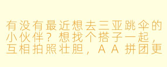 有没有最近想去三亚跳伞的小伙伴？想找个搭子一起，互相拍照壮胆，AA拼团更划算！