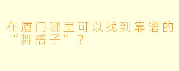 在厦门哪里可以找到靠谱的“舞搭子”？
