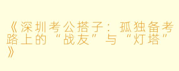 《深圳考公搭子：孤独备考路上的“战友”与“灯塔”》