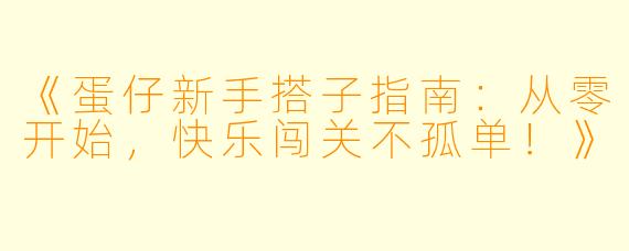 《蛋仔新手搭子指南：从零开始，快乐闯关不孤单！》