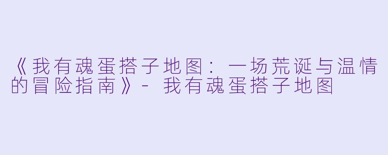 《我有魂蛋搭子地图：一场荒诞与温情的冒险指南》-我有魂蛋搭子地图