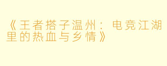 《王者搭子温州：电竞江湖里的热血与乡情》