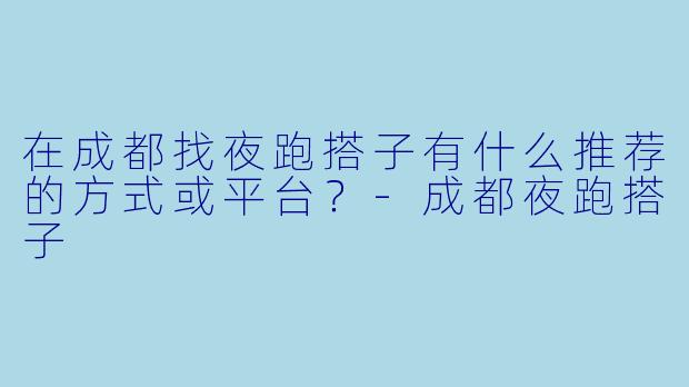 在成都找夜跑搭子有什么推荐的方式或平台？-成都夜跑搭子