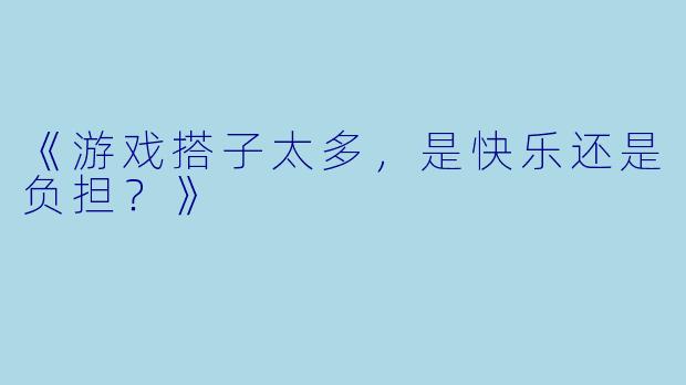 《游戏搭子太多，是快乐还是负担？》