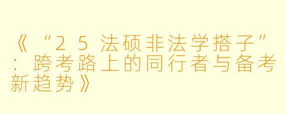 《“25法硕非法学搭子”：跨考路上的同行者与备考新趋势》