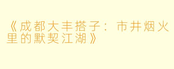 《成都大丰搭子：市井烟火里的默契江湖》