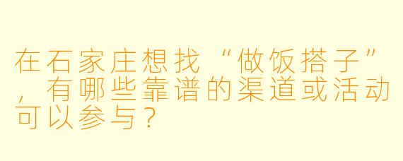 在石家庄想找“做饭搭子”，有哪些靠谱的渠道或活动可以参与？