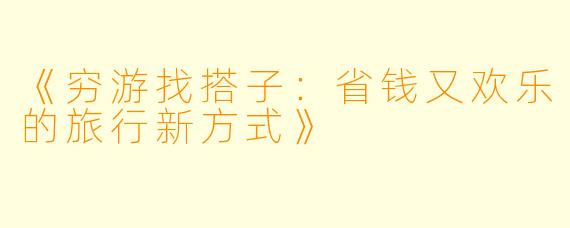 《穷游找搭子：省钱又欢乐的旅行新方式》