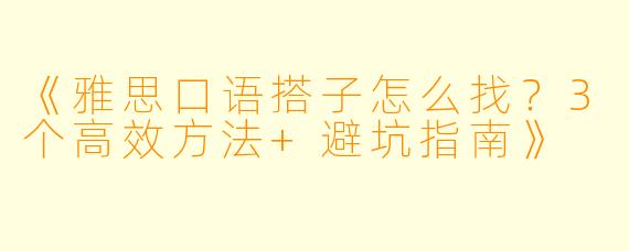 《雅思口语搭子怎么找？3个高效方法+避坑指南》