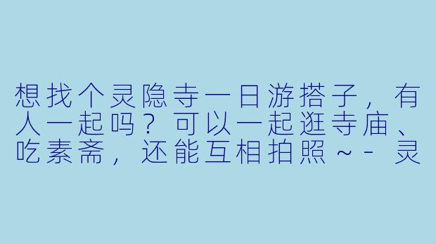 想找个灵隐寺一日游搭子，有人一起吗？可以一起逛寺庙、吃素斋，还能互相拍照～-灵隐寺一日游搭子