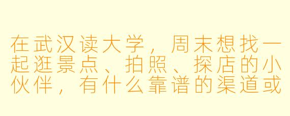 在武汉读大学，周末想找一起逛景点、拍照、探店的小伙伴，有什么靠谱的渠道或建议吗？