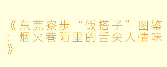 《东莞寮步“饭搭子”图鉴：烟火巷陌里的舌尖人情味》