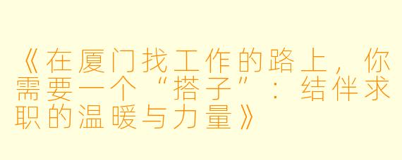 《在厦门找工作的路上，你需要一个“搭子”：结伴求职的温暖与力量》