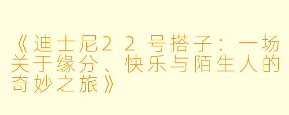 《迪士尼22号搭子：一场关于缘分、快乐与陌生人的奇妙之旅》