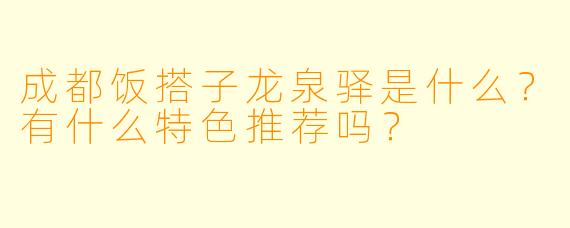 成都饭搭子龙泉驿是什么？有什么特色推荐吗？