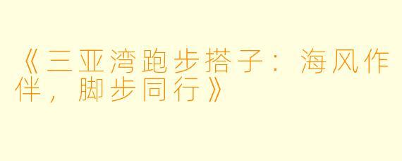 《三亚湾跑步搭子：海风作伴，脚步同行》