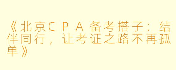 《北京CPA备考搭子：结伴同行，让考证之路不再孤单》