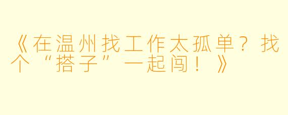 《在温州找工作太孤单？找个“搭子”一起闯！》