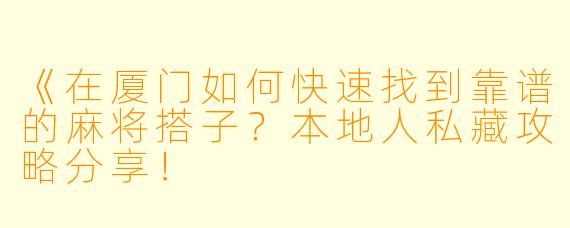 《在厦门如何快速找到靠谱的麻将搭子？本地人私藏攻略分享！