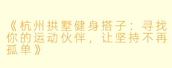 《杭州拱墅健身搭子：寻找你的运动伙伴，让坚持不再孤单》