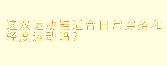 这双运动鞋适合日常穿搭和轻度运动吗？