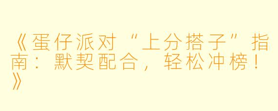 《蛋仔派对“上分搭子”指南：默契配合，轻松冲榜！》