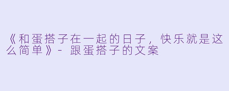 《和蛋搭子在一起的日子，快乐就是这么简单》-跟蛋搭子的文案