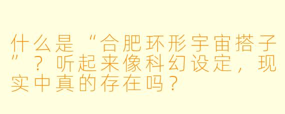 什么是“合肥环形宇宙搭子”？听起来像科幻设定，现实中真的存在吗？