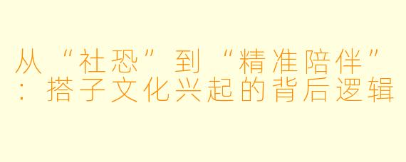 从“社恐”到“精准陪伴”：搭子文化兴起的背后逻辑