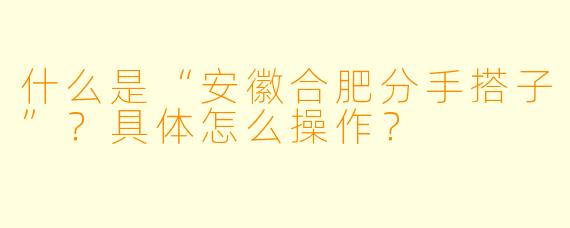 什么是“安徽合肥分手搭子”？具体怎么操作？