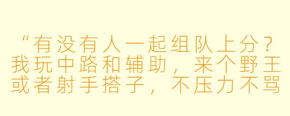 “有没有人一起组队上分？我玩中路和辅助，来个野王或者射手搭子，不压力不骂人，快乐游戏最重要！😆”