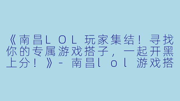 《南昌LOL玩家集结！寻找你的专属游戏搭子，一起开黑上分！》-南昌lol游戏搭子