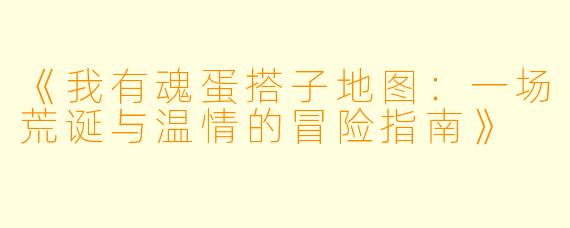《我有魂蛋搭子地图：一场荒诞与温情的冒险指南》