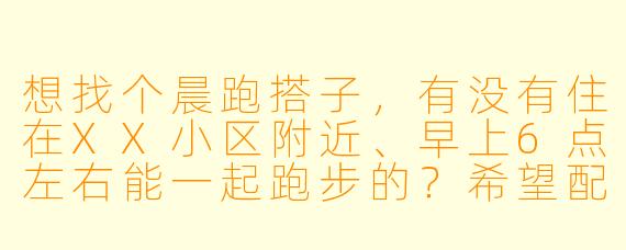 想找个晨跑搭子，有没有住在XX小区附近、早上6点左右能一起跑步的？希望配速在6分半左右，能互相督促坚持！