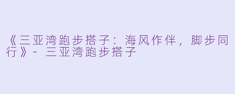 《三亚湾跑步搭子：海风作伴，脚步同行》-三亚湾跑步搭子