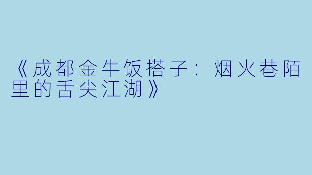 《成都金牛饭搭子：烟火巷陌里的舌尖江湖》