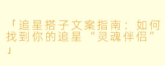 「追星搭子文案指南：如何找到你的追星“灵魂伴侣”」