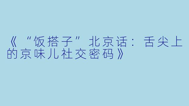 《“饭搭子”北京话：舌尖上的京味儿社交密码》