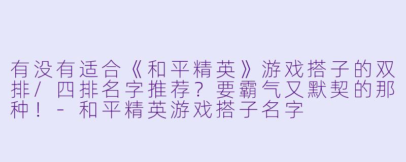 有没有适合《和平精英》游戏搭子的双排/四排名字推荐？要霸气又默契的那种！-和平精英游戏搭子名字