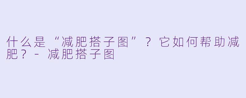 什么是“减肥搭子图”？它如何帮助减肥？-减肥搭子图